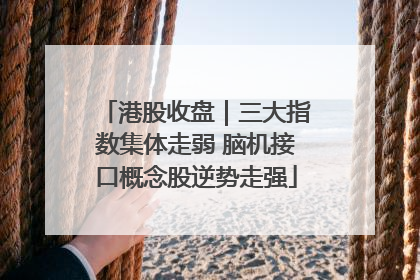 港股收盘｜三大指数集体走弱 脑机接口概念股逆势走强