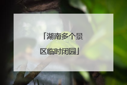 湖南多个景区临时闭园
