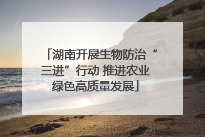 湖南开展生物防治“三进”行动 推进农业绿色高质量发展