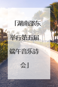 湖南邵东举行第五届端午音乐诗会