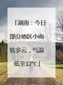 湖南：今日部分地区小雨转多云，气温低至17℃