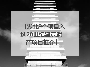 湖北9个项目入选20世纪建筑遗产项目推介