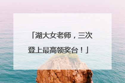 湖大女老师，三次登上最高领奖台！