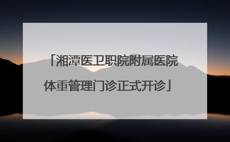 湘潭医卫职院附属医院体重管理门诊正式开诊