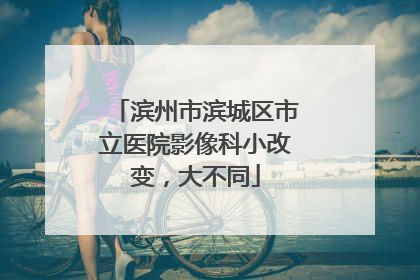滨州市滨城区市立医院影像科小改变，大不同