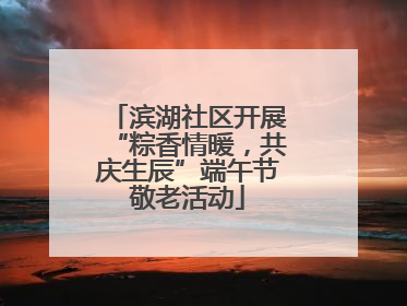 滨湖社区开展“粽香情暖，共庆生辰”端午节敬老活动