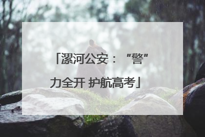 漯河公安：“警”力全开 护航高考