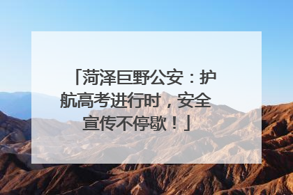 菏泽巨野公安：护航高考进行时，安全宣传不停歇！