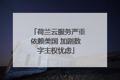 荷兰云服务严重依赖美国 加剧数字主权忧虑