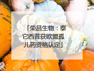 荣昌生物：泰它西普获欧盟孤儿药资格认定