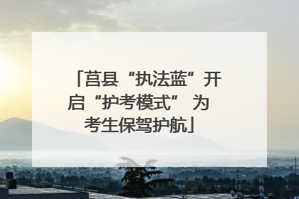 莒县“执法蓝”开启“护考模式” 为考生保驾护航