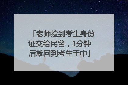 老师捡到考生身份证交给民警，1分钟后就回到考生手中