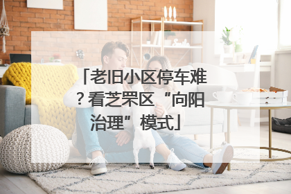 老旧小区停车难？看芝罘区“向阳治理”模式
