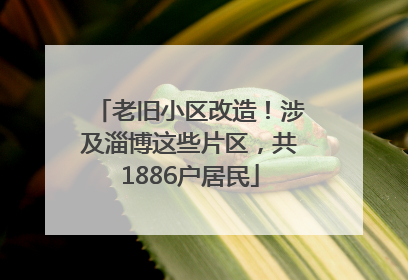 老旧小区改造！涉及淄博这些片区，共1886户居民