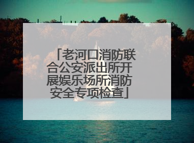老河口消防联合公安派出所开展娱乐场所消防安全专项检查