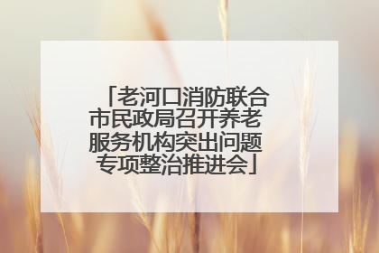 老河口消防联合市民政局召开养老服务机构突出问题专项整治推进会