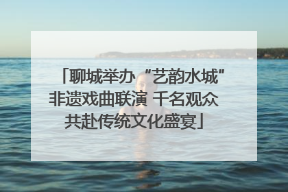 聊城举办“艺韵水城”非遗戏曲联演 千名观众共赴传统文化盛宴