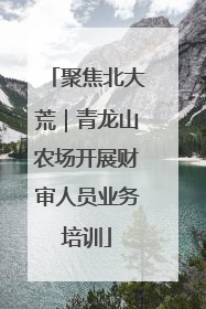 聚焦北大荒｜青龙山农场开展财审人员业务培训