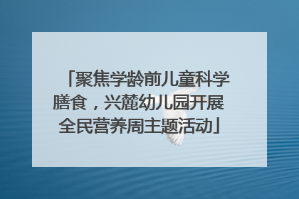 聚焦学龄前儿童科学膳食，兴麓幼儿园开展全民营养周主题活动