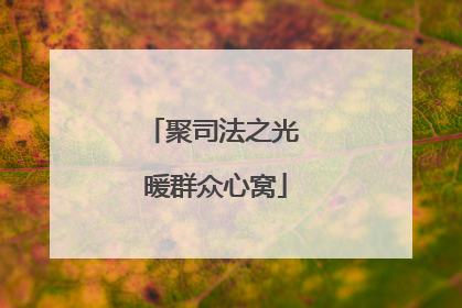 聚司法之光 暖群众心窝