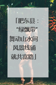 肥东县：“绿飘带”舞动山水间 风景线铺就共富路