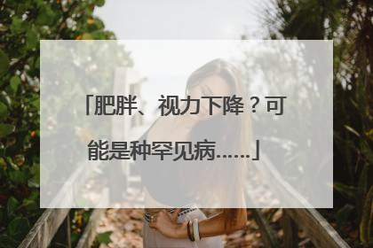 肥胖、视力下降？可能是种罕见病……