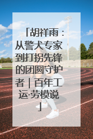 胡祥雨：从警犬专家到打拐先锋的团圆守护者｜百年工运·劳模说