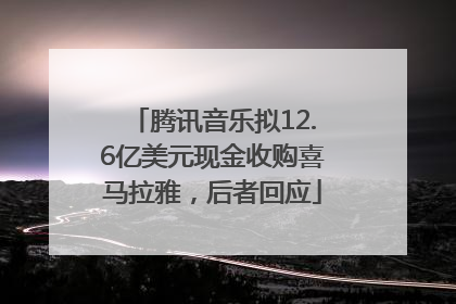 腾讯音乐拟12.6亿美元现金收购喜马拉雅，后者回应