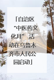 自治区 “中医药文化月” 活动在乌鲁木齐市人民公园启动