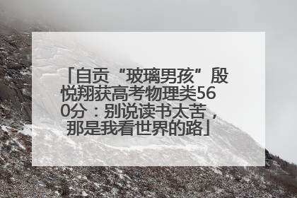 自贡“玻璃男孩”殷悦翔获高考物理类560分：别说读书太苦，那是我看世界的路