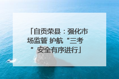 自贡荣县：强化市场监管 护航“三考”安全有序进行