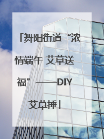 舞阳街道“浓情端午 艾草送福”——DIY艾草捶
