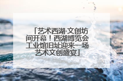 艺术西湖·文创坊间开幕！西湖博览会工业馆旧址迎来一场艺术文创盛宴