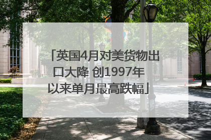 英国4月对美货物出口大降 创1997年以来单月最高跌幅