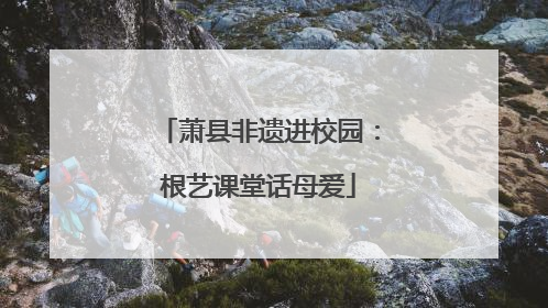 萧县非遗进校园：根艺课堂话母爱