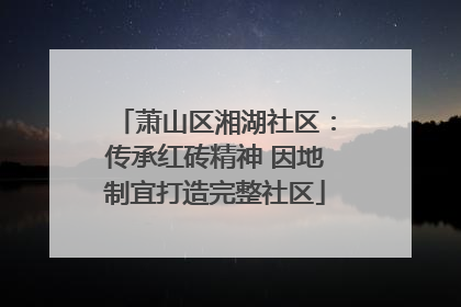 萧山区湘湖社区：传承红砖精神 因地制宜打造完整社区