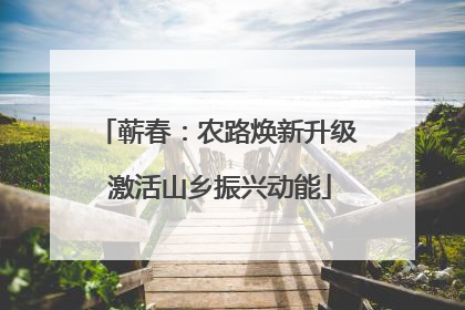 蕲春：农路焕新升级 激活山乡振兴动能