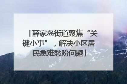 薛家岛街道聚焦“关键小事”，解决小区居民急难愁盼问题