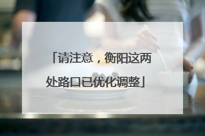 请注意，衡阳这两处路口已优化调整