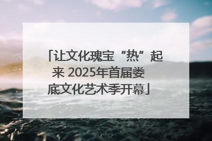 让文化瑰宝“热”起来 2025年首届娄底文化艺术季开幕