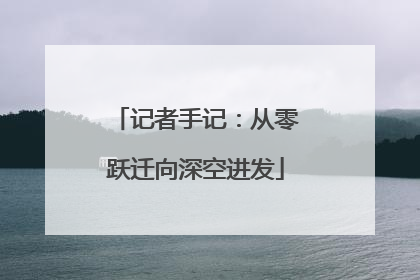 记者手记：从零跃迁向深空进发