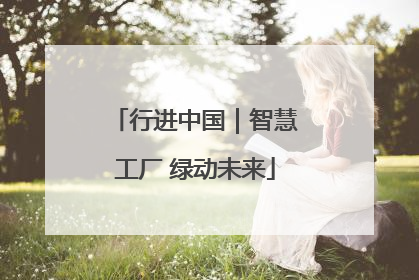 行进中国｜智慧工厂 绿动未来