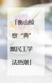 衡山检察“典”燃民工学法热潮