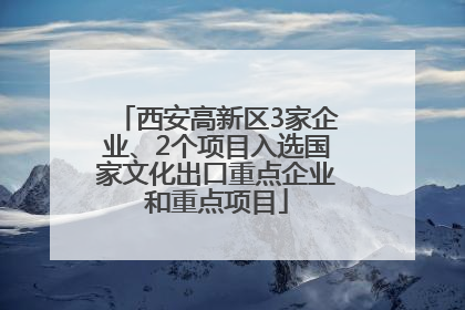 西安高新区3家企业、2个项目入选国家文化出口重点企业和重点项目