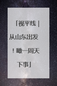 视平线｜从山东出发！瞰一周天下事