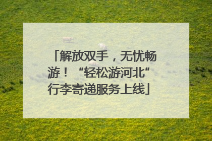 解放双手，无忧畅游！“轻松游河北”行李寄递服务上线