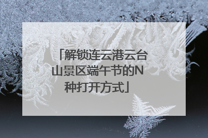 解锁连云港云台山景区端午节的N种打开方式