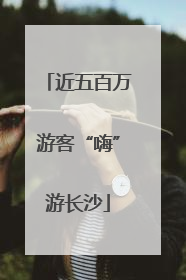 近五百万游客“嗨”游长沙