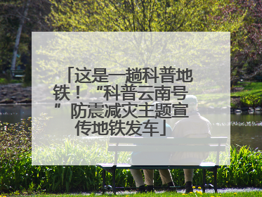 这是一趟科普地铁！“科普云南号”防震减灾主题宣传地铁发车