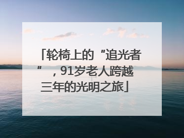 轮椅上的“追光者”，91岁老人跨越三年的光明之旅